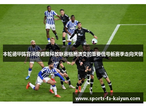 本轮德甲阵容深度调整释放联赛格局演变的重要信号新赛季走向关键 本轮德甲阵容深度调整释放联赛格局演变的重要信号新赛季走向关键