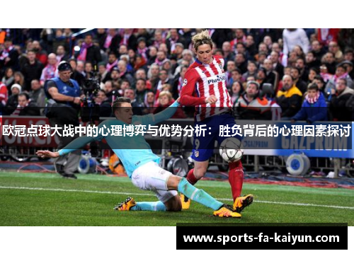 欧冠点球大战中的心理博弈与优势分析:胜负背后的心理因素探讨 欧冠点球大战中的心理博弈与优势分析:胜负背后的心理因素探讨