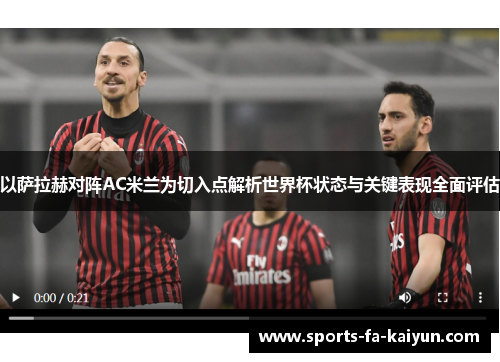 以萨拉赫对阵AC米兰为切入点解析世界杯状态与关键表现全面评估