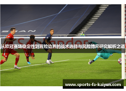 从欧冠赛场稳定性到冒险边界的战术选择与风险博弈研究解析之道 从欧冠赛场稳定性到冒险边界的战术选择与风险博弈研究解析之道