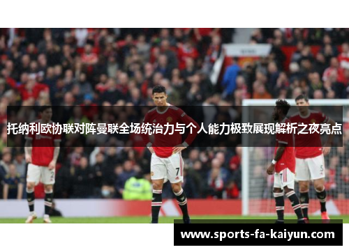 托纳利欧协联对阵曼联全场统治力与个人能力极致展现解析之夜亮点 托纳利欧协联对阵曼联全场统治力与个人能力极致展现解析之夜亮点