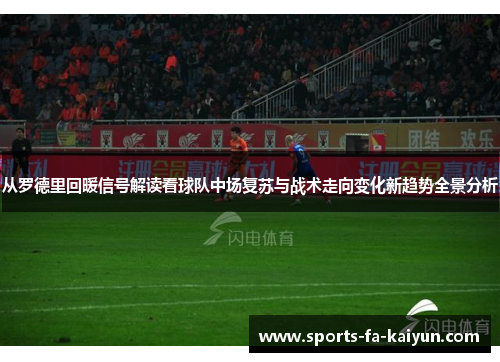 从罗德里回暖信号解读看球队中场复苏与战术走向变化新趋势全景分析 从罗德里回暖信号解读看球队中场复苏与战术走向变化新趋势全景分析