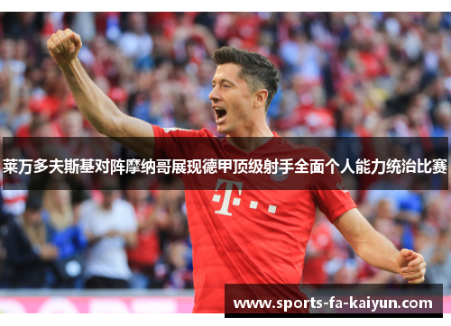 莱万多夫斯基对阵摩纳哥展现德甲顶级射手全面个人能力统治比赛 莱万多夫斯基对阵摩纳哥展现德甲顶级射手全面个人能力统治比赛
