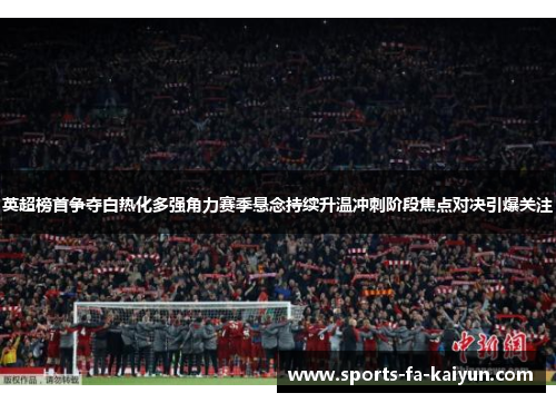 英超榜首争夺白热化多强角力赛季悬念持续升温冲刺阶段焦点对决引爆关注