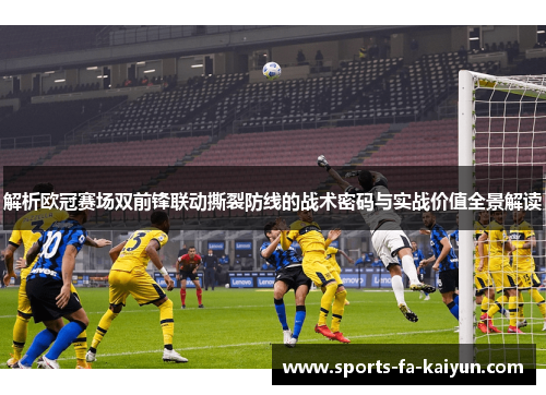 解析欧冠赛场双前锋联动撕裂防线的战术密码与实战价值全景解读 解析欧冠赛场双前锋联动撕裂防线的战术密码与实战价值全景解读