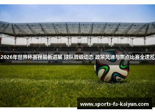 2026年世界杯赛程最新进展 球队晋级动态 政策风波与焦点比赛全速览 2026年世界杯赛程最新进展 球队晋级动态 政策风波与焦点比赛全速览