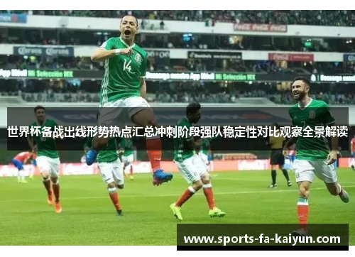 世界杯备战出线形势热点汇总冲刺阶段强队稳定性对比观察全景解读 世界杯备战出线形势热点汇总冲刺阶段强队稳定性对比观察全景解读