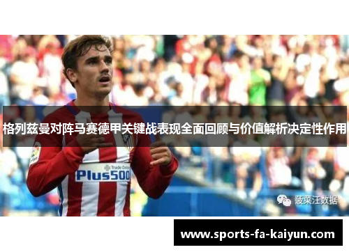 格列兹曼对阵马赛德甲关键战表现全面回顾与价值解析决定性作用 格列兹曼对阵马赛德甲关键战表现全面回顾与价值解析决定性作用