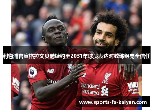 利物浦官宣格拉文贝赫续约至2031年球员表达对教练组完全信任 利物浦官宣格拉文贝赫续约至2031年球员表达对教练组完全信任