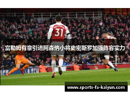 富勒姆有意引进阿森纳小将史密斯罗加强阵容实力 富勒姆有意引进阿森纳小将史密斯罗加强阵容实力