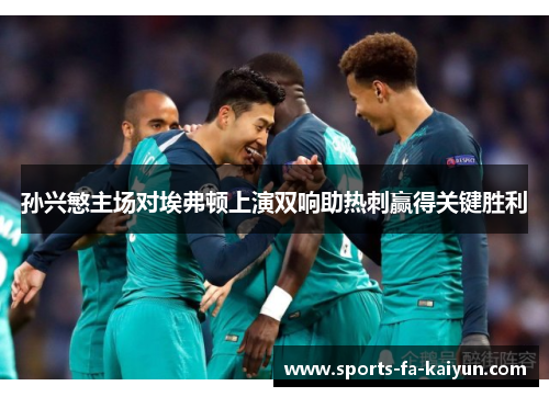 孙兴慜主场对埃弗顿上演双响助热刺赢得关键胜利 孙兴慜主场对埃弗顿上演双响助热刺赢得关键胜利