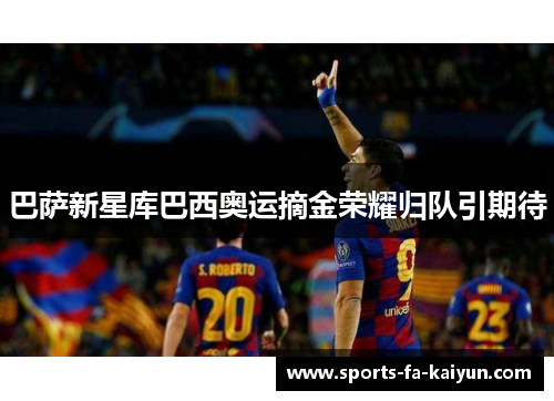 巴萨新星库巴西奥运摘金荣耀归队引期待 巴萨新星库巴西奥运摘金荣耀归队引期待