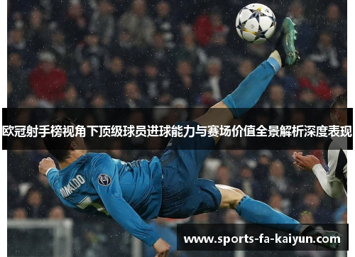欧冠射手榜视角下顶级球员进球能力与赛场价值全景解析深度表现 欧冠射手榜视角下顶级球员进球能力与赛场价值全景解析深度表现