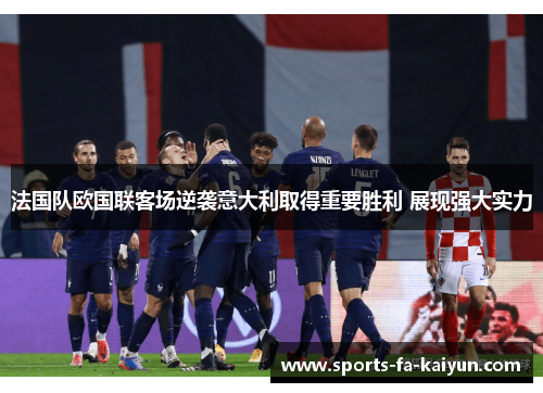 法国队欧国联客场逆袭意大利取得重要胜利 展现强大实力