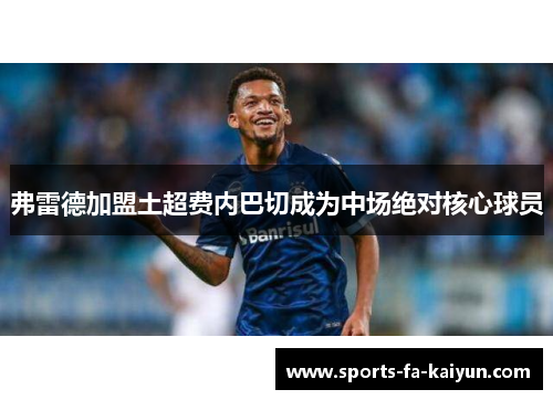 弗雷德加盟土超费内巴切成为中场绝对核心球员