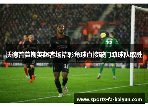 沃德普劳斯英超客场精彩角球直接破门助球队取胜